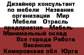 Дизайнер-консультант по мебели › Название организации ­ Мир Мебели › Отрасль предприятия ­ Мебель › Минимальный оклад ­ 15 000 - Все города Работа » Вакансии   . Кемеровская обл.,Юрга г.